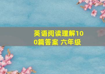 英语阅读理解100篇答案 六年级